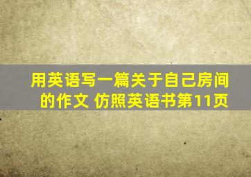 用英语写一篇关于自己房间的作文 仿照英语书第11页